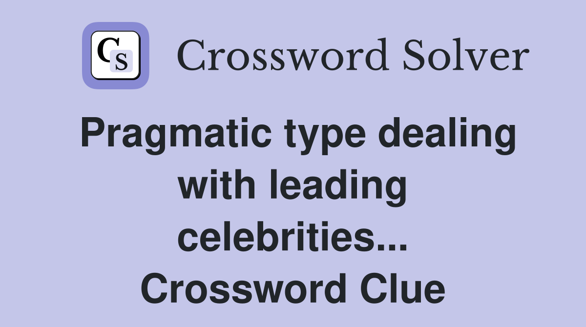 Pragmatic type dealing with leading celebrities... Crossword Clue