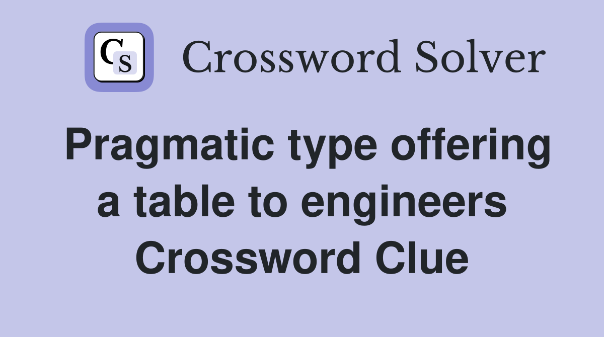 Pragmatic type offering a table to engineers Crossword Clue