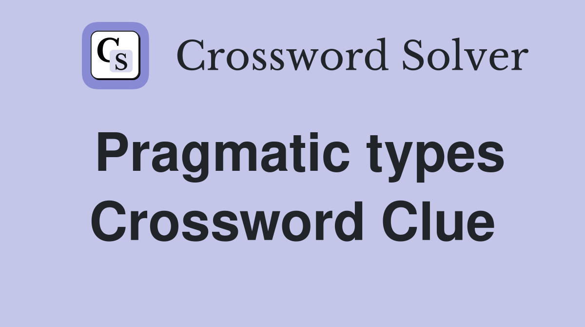 Pragmatic types Crossword Clue