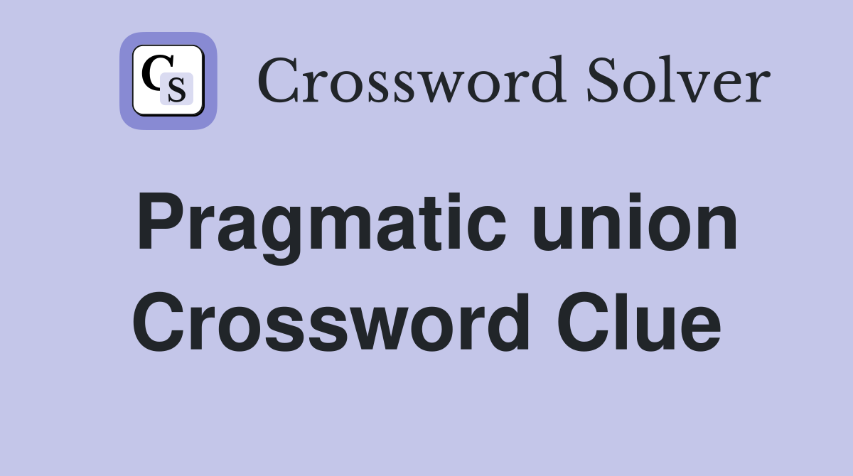 Pragmatic union Crossword Clue