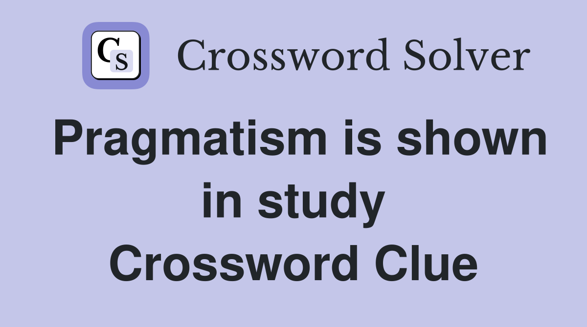 Pragmatism is shown in study Crossword Clue