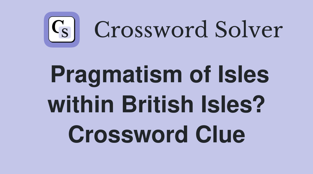 Pragmatism of Isles within British Isles? Crossword Clue