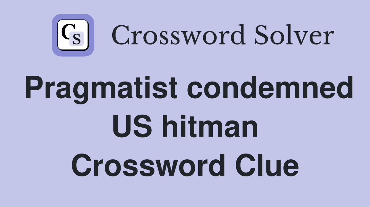 Pragmatist condemned US hitman Crossword Clue