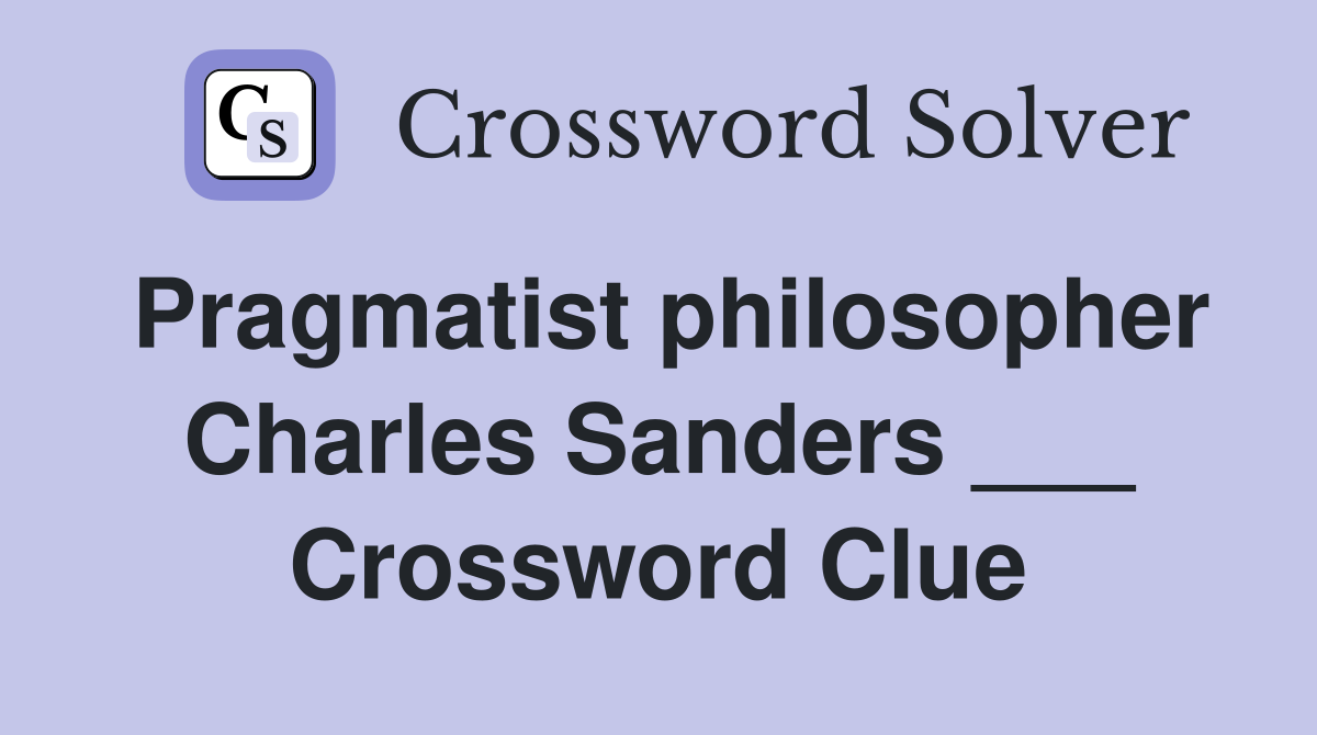 Pragmatist philosopher Charles Sanders ___ Crossword Clue