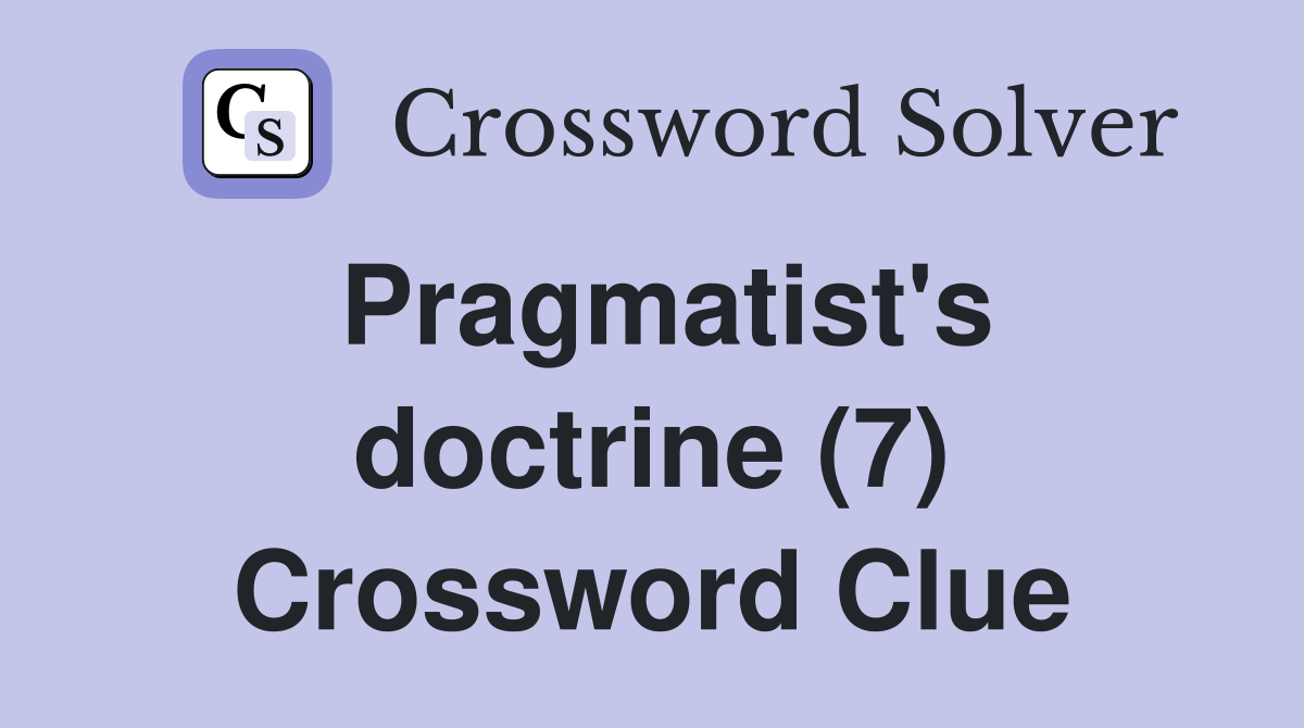 Pragmatist's doctrine (7) Crossword Clue