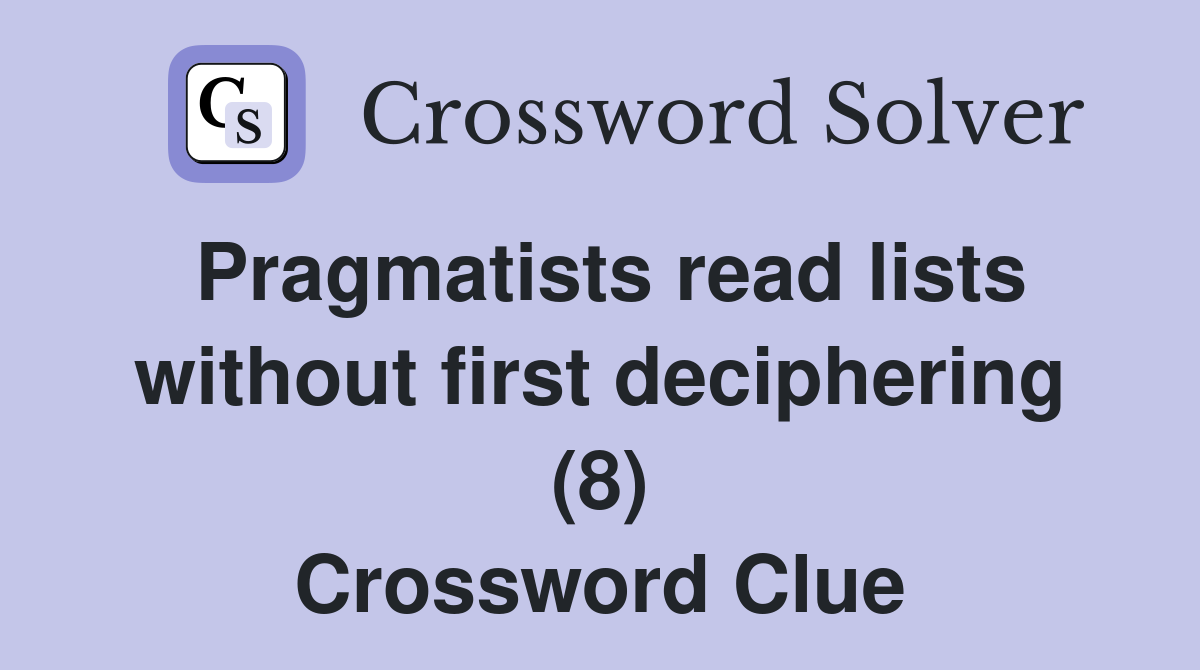 Pragmatists read lists without first deciphering (8) Crossword Clue
