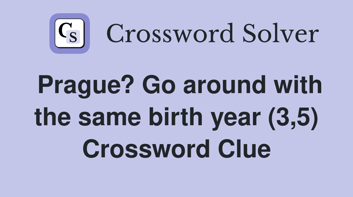 Prague? Go around with the same birth year (3,5) Crossword Clue