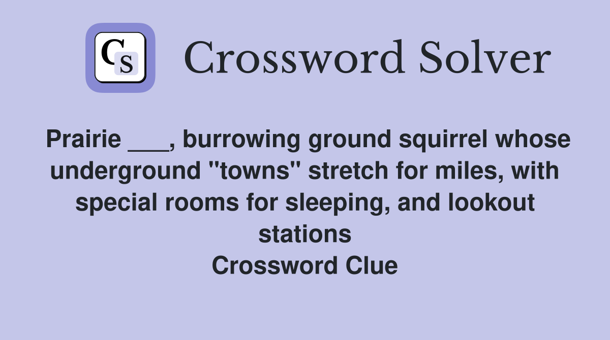 Prairie ___, burrowing ground squirrel whose underground "towns" stretch for miles, with special rooms for sleeping, and lookout stations Crossword Clue