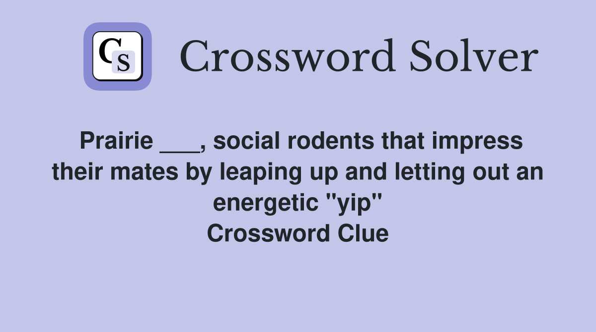Prairie ___, social rodents that impress their mates by leaping up and letting out an energetic "yip" Crossword Clue