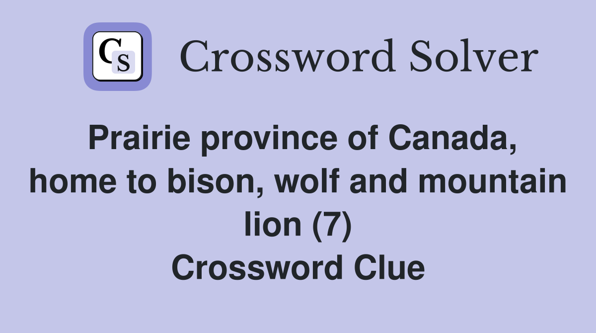 Prairie province of Canada, home to bison, wolf and mountain lion (7) Crossword Clue