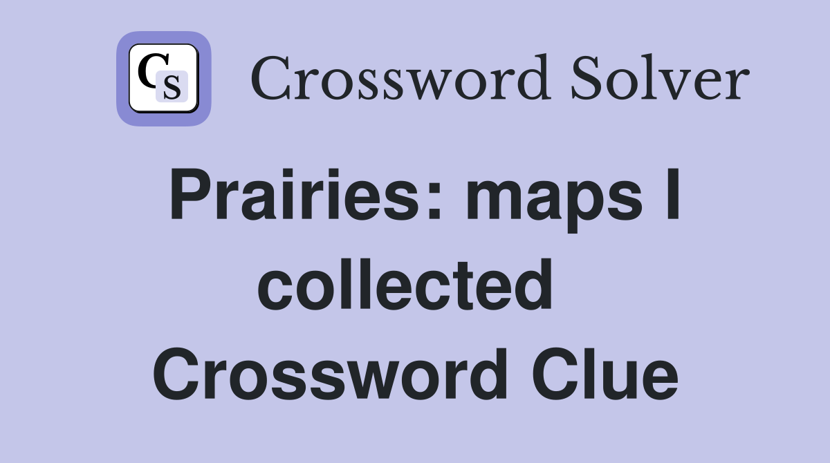 Prairies: maps I collected  Crossword Clue