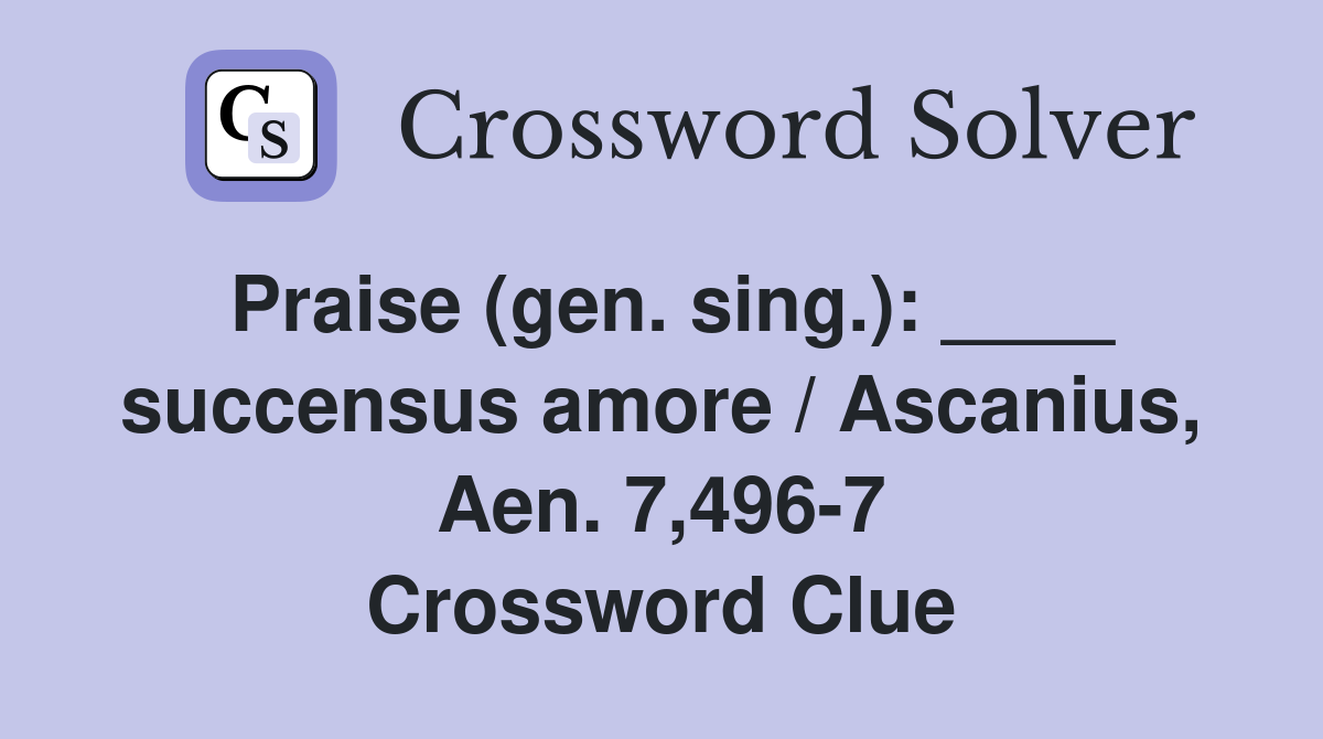 Praise (gen. sing.): ____ succensus amore / Ascanius, Aen. 7,496-7 Crossword Clue
