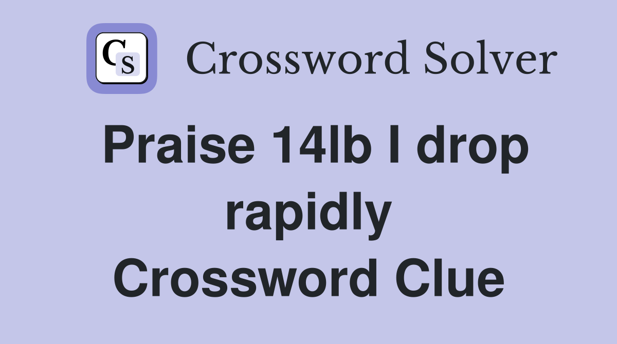 Praise 14lb I drop rapidly Crossword Clue
