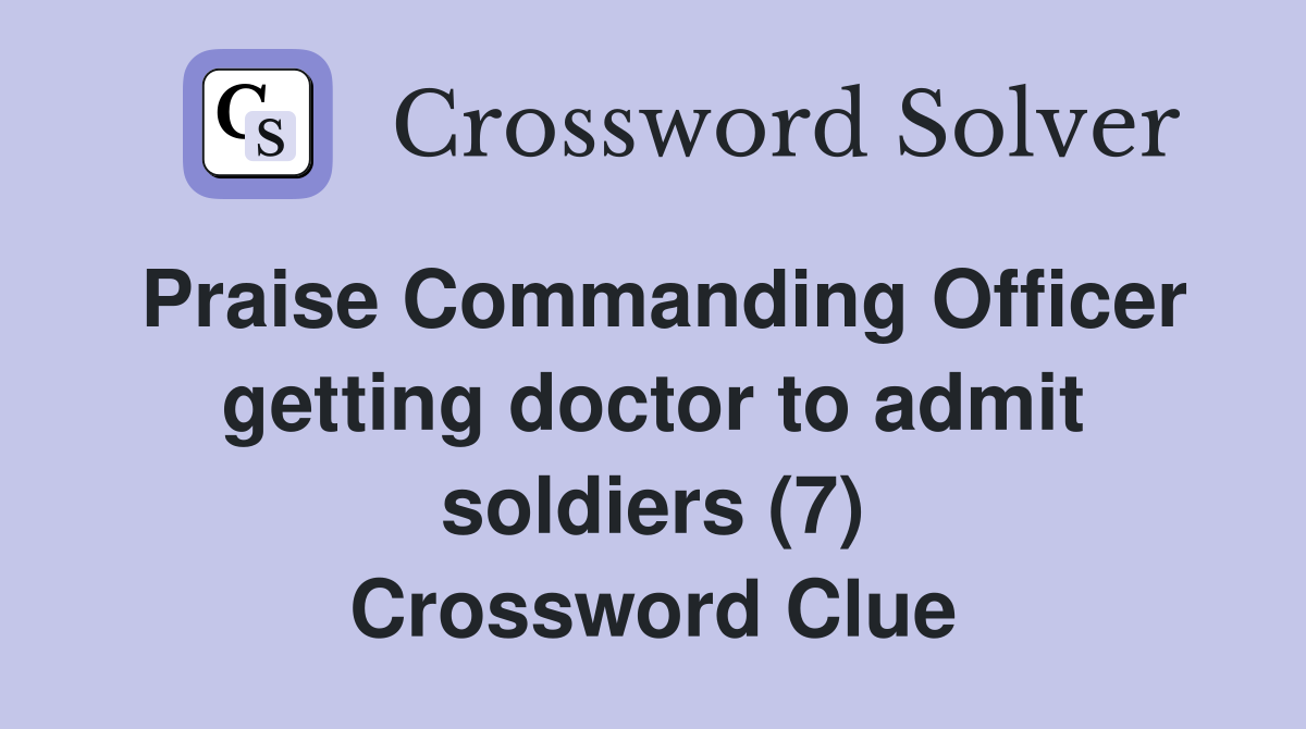 Praise Commanding Officer getting doctor to admit soldiers (7) Crossword Clue