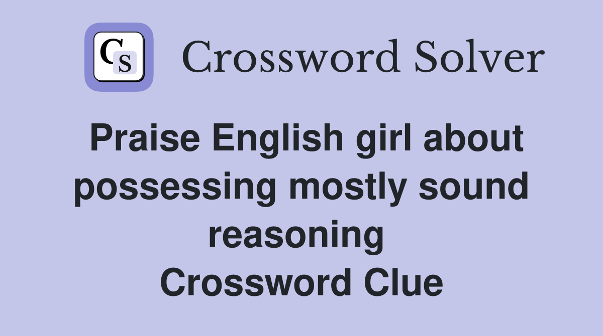Praise English girl about possessing mostly sound reasoning  Crossword Clue
