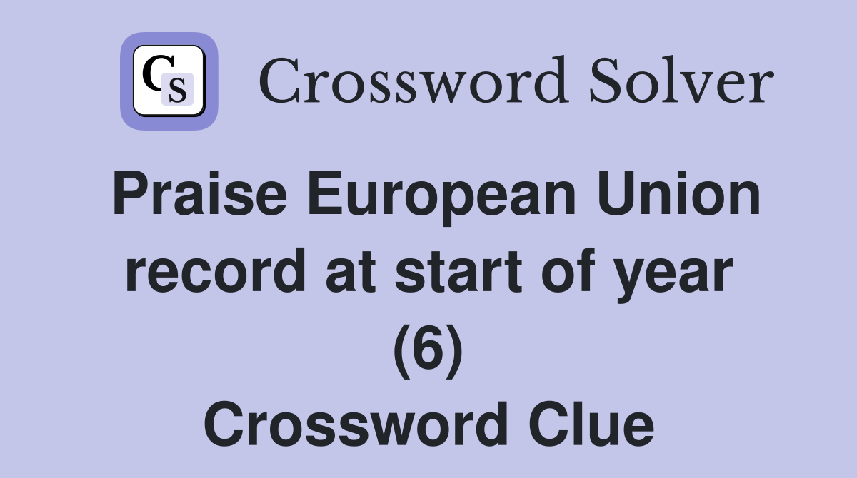 Praise European Union record at start of year (6) Crossword Clue