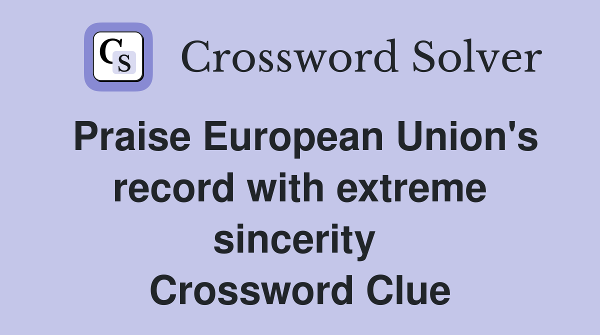 Praise European Union's record with extreme sincerity  Crossword Clue