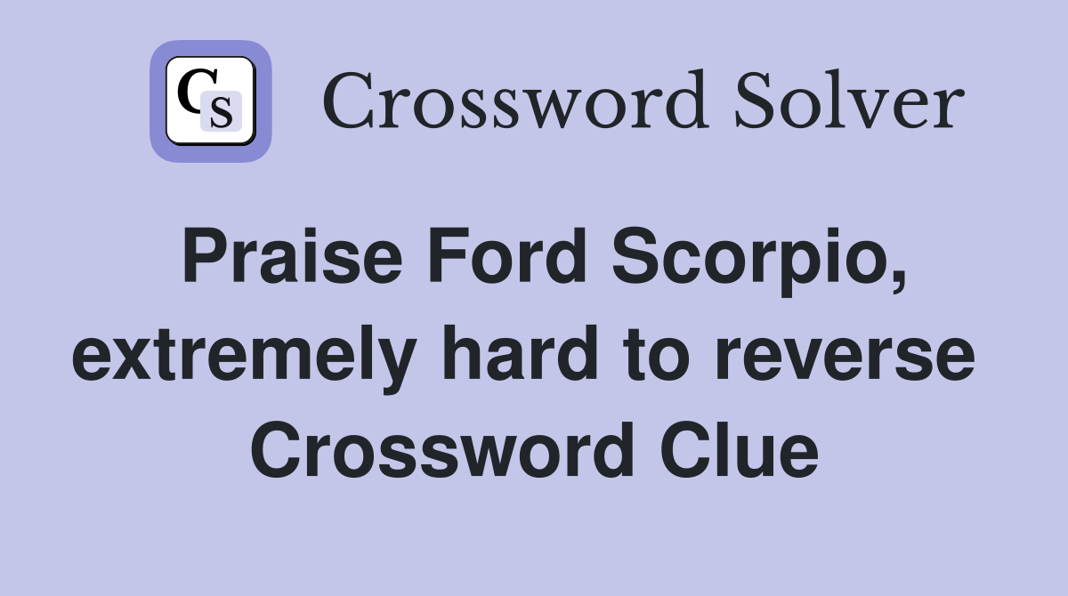 Praise Ford Scorpio, extremely hard to reverse  Crossword Clue