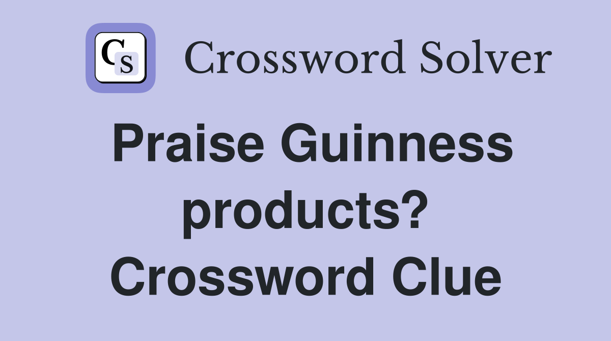 Praise Guinness products? Crossword Clue