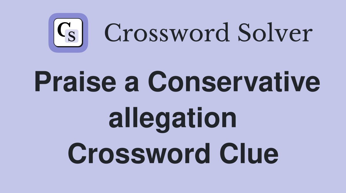 Praise a Conservative allegation Crossword Clue