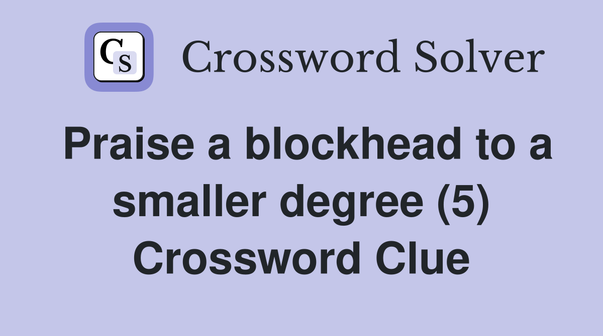 Praise a blockhead to a smaller degree (5) Crossword Clue