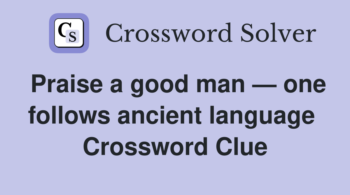 Praise a good man — one follows ancient language  Crossword Clue