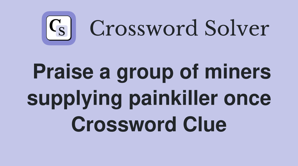 Praise a group of miners supplying painkiller once Crossword Clue