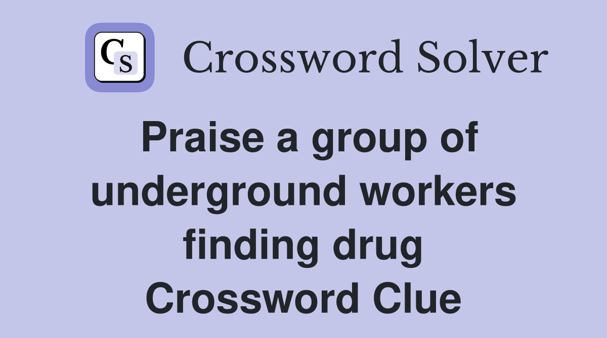 Praise a group of underground workers finding drug Crossword Clue