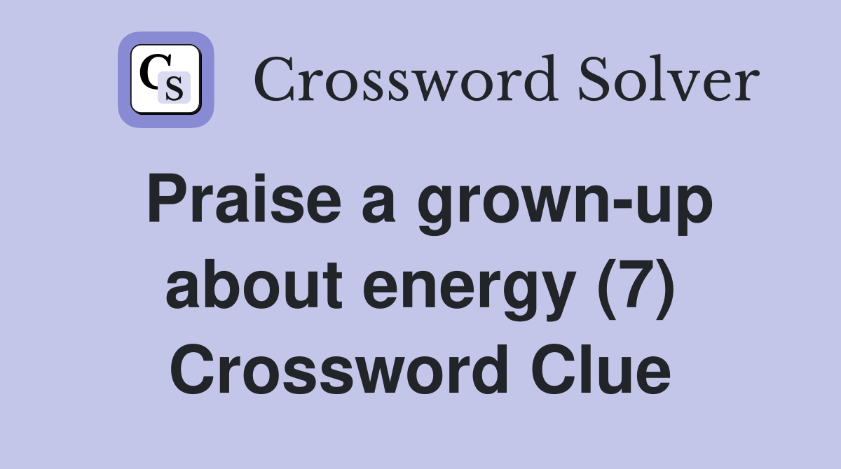 Praise a grown-up about energy (7) Crossword Clue