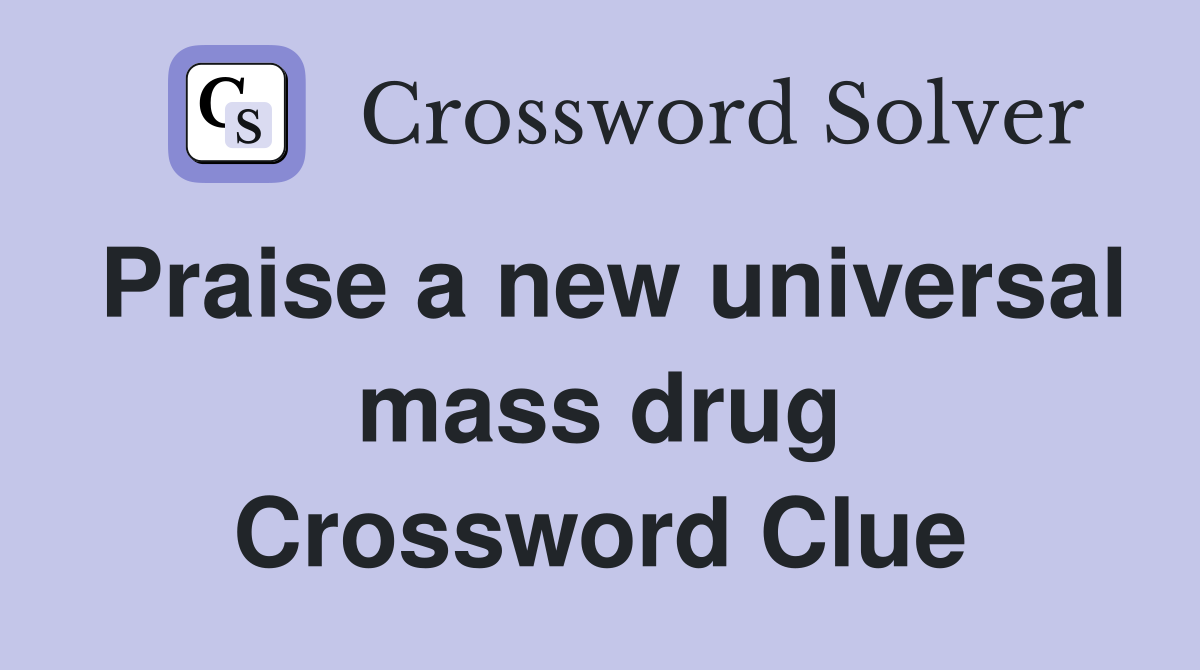 Praise a new universal mass drug Crossword Clue