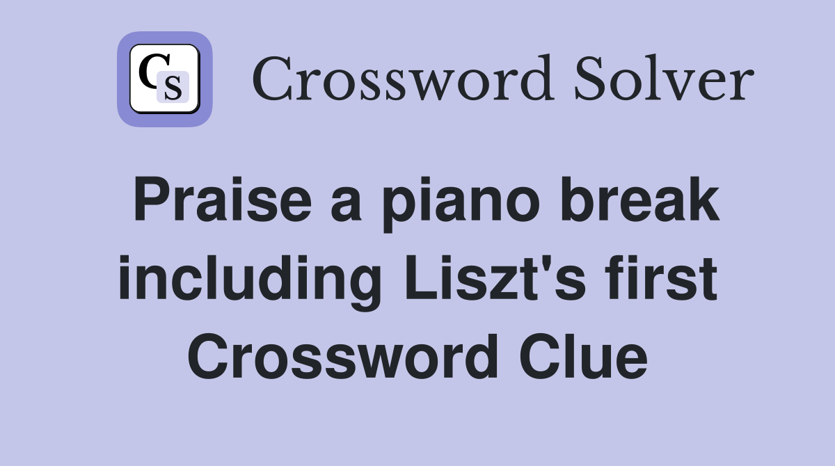 Praise a piano break including Liszt's first Crossword Clue