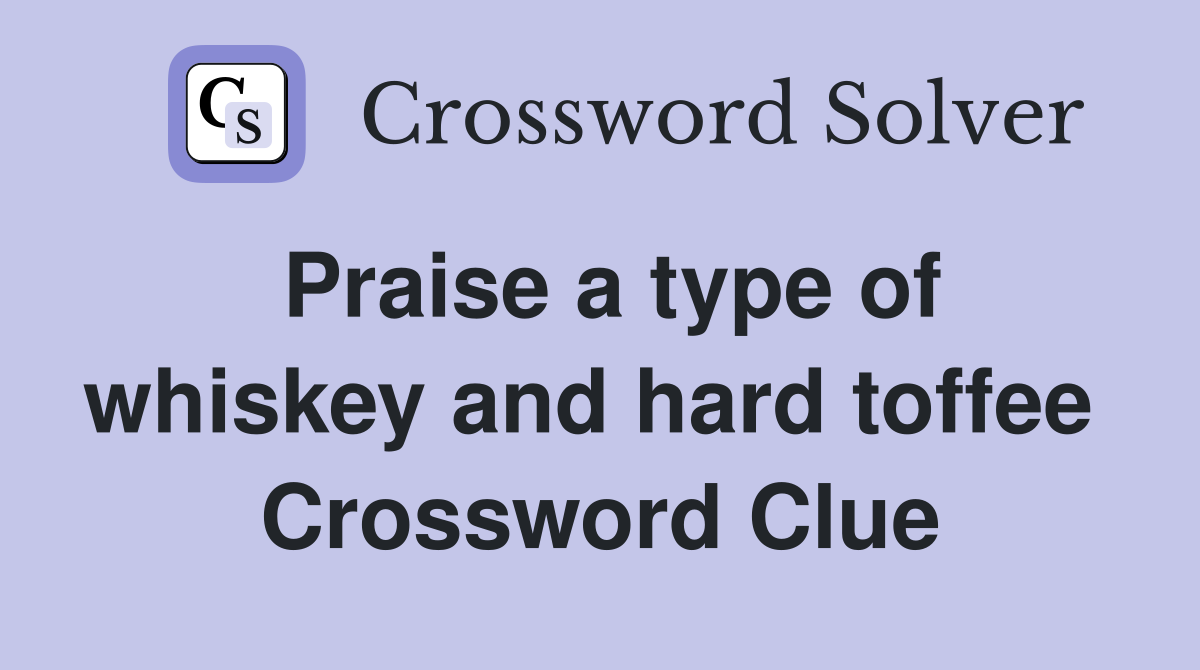 Praise a type of whiskey and hard toffee  Crossword Clue