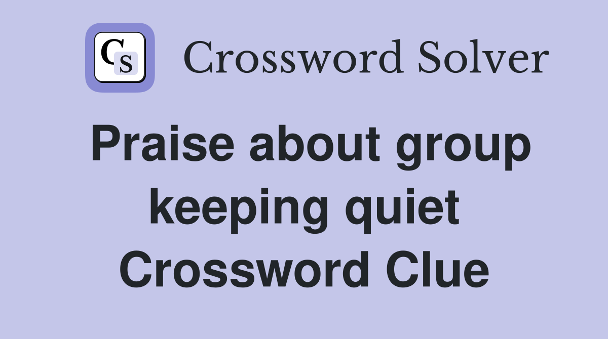 Praise about group keeping quiet Crossword Clue