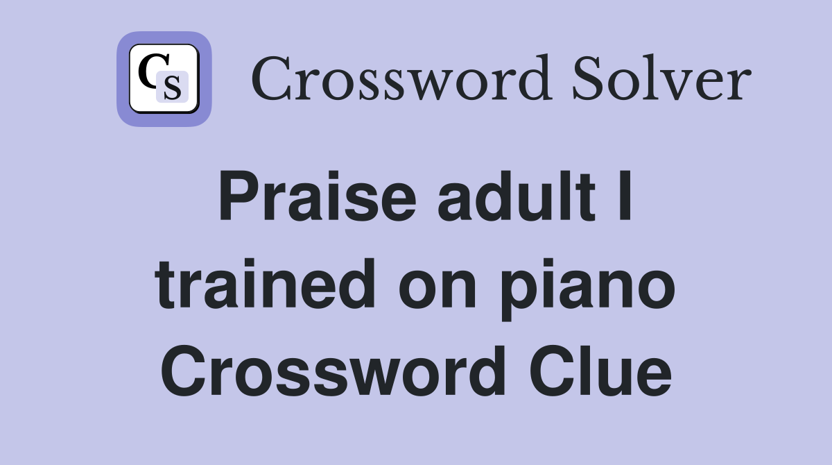 Praise adult I trained on piano Crossword Clue