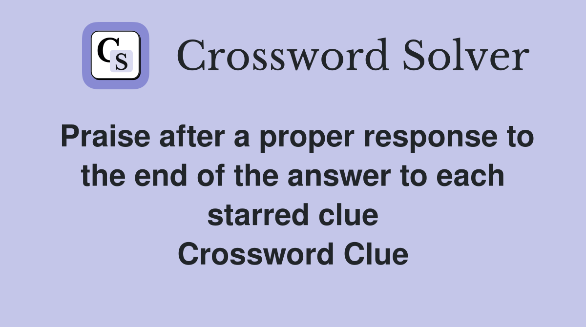 Praise after a proper response to the end of the answer to each starred clue Crossword Clue