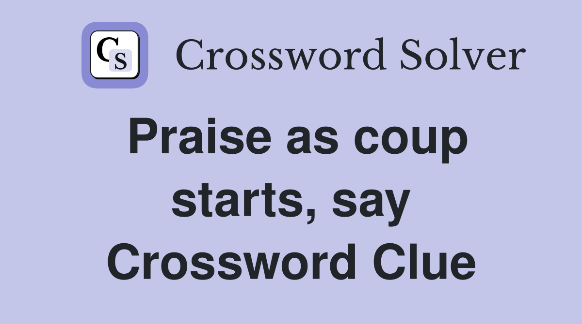 Praise as coup starts, say Crossword Clue