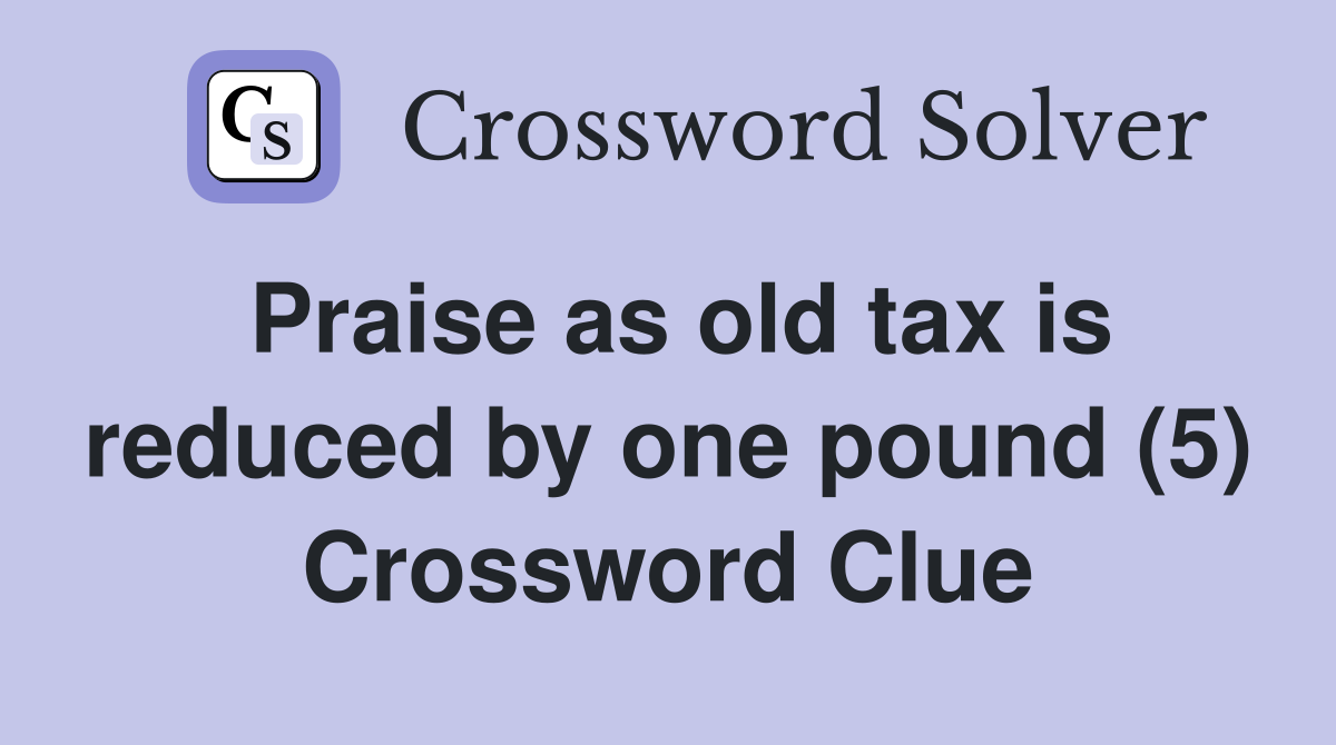 Praise as old tax is reduced by one pound (5) Crossword Clue