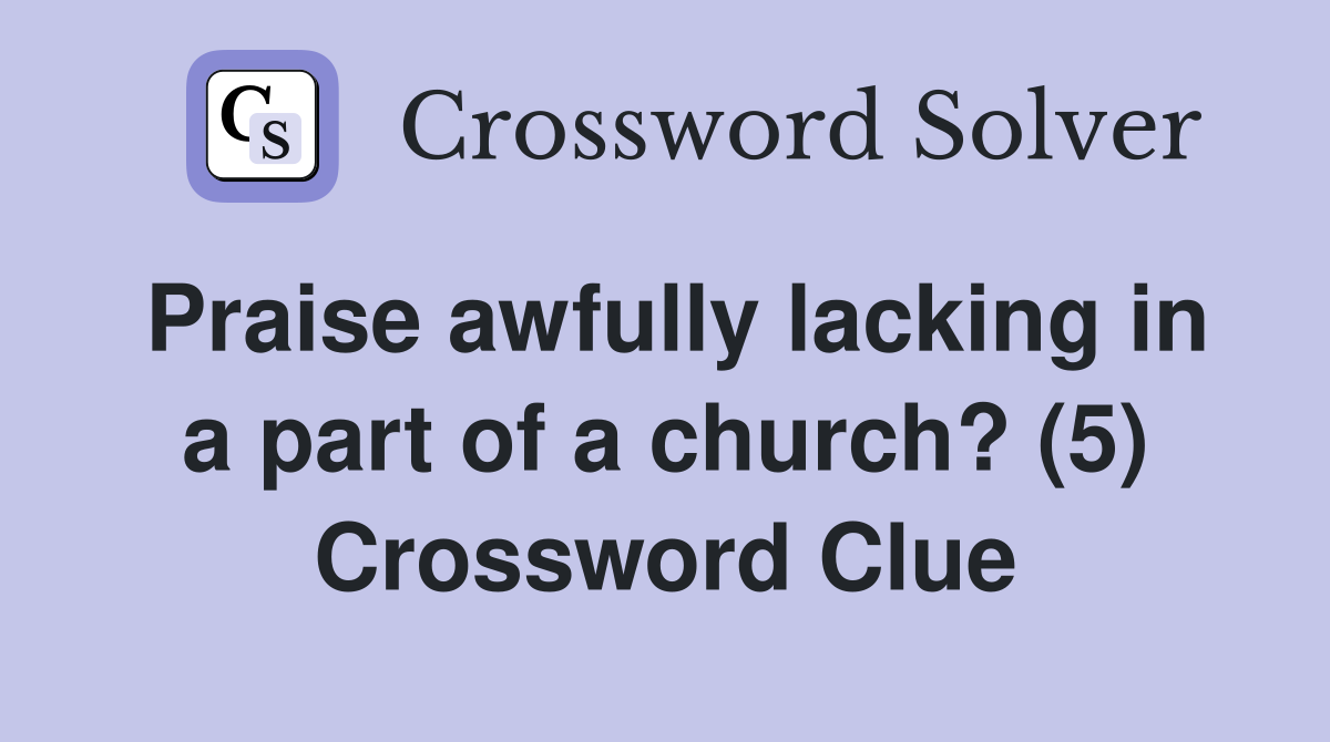 Praise awfully lacking in a part of a church? (5) Crossword Clue