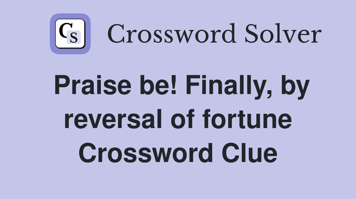 Praise be! Finally, by reversal of fortune Crossword Clue