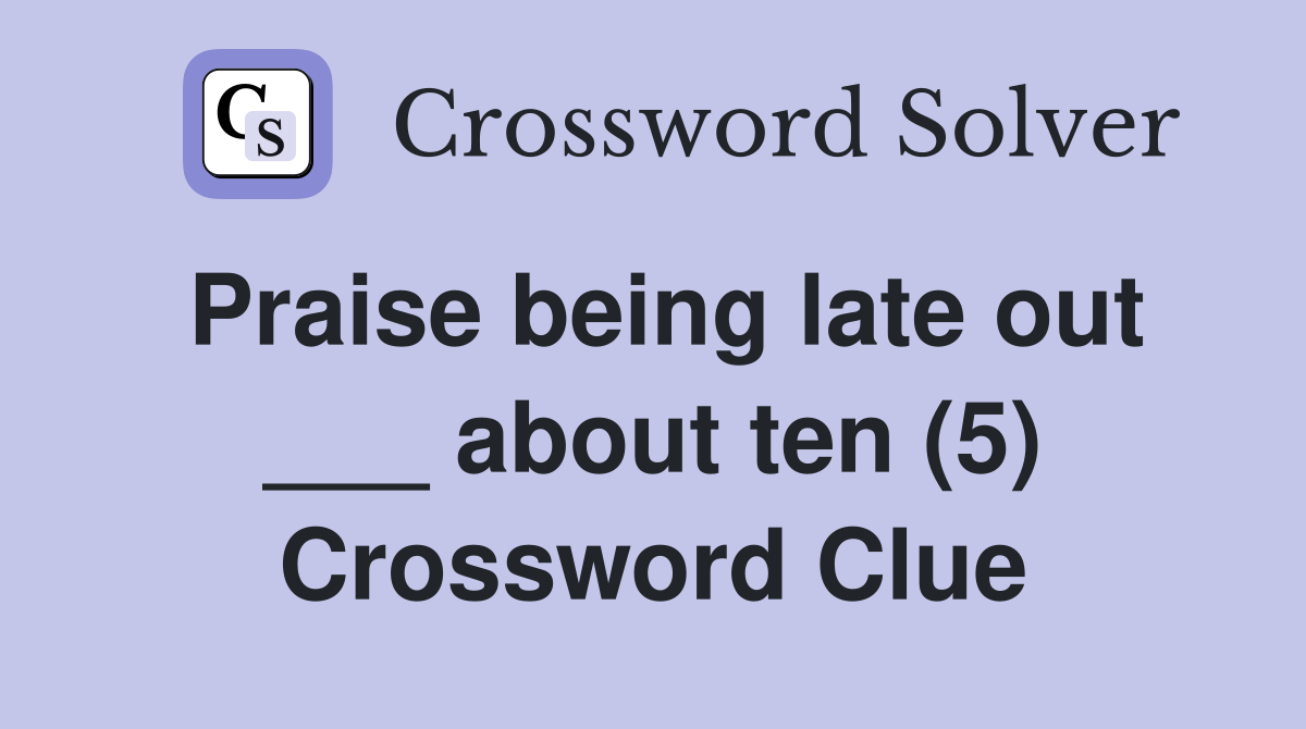 Praise being late out ___ about ten (5) Crossword Clue