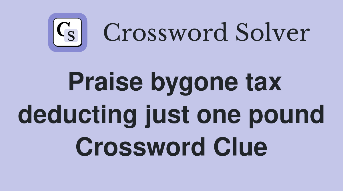 Praise bygone tax deducting just one pound Crossword Clue