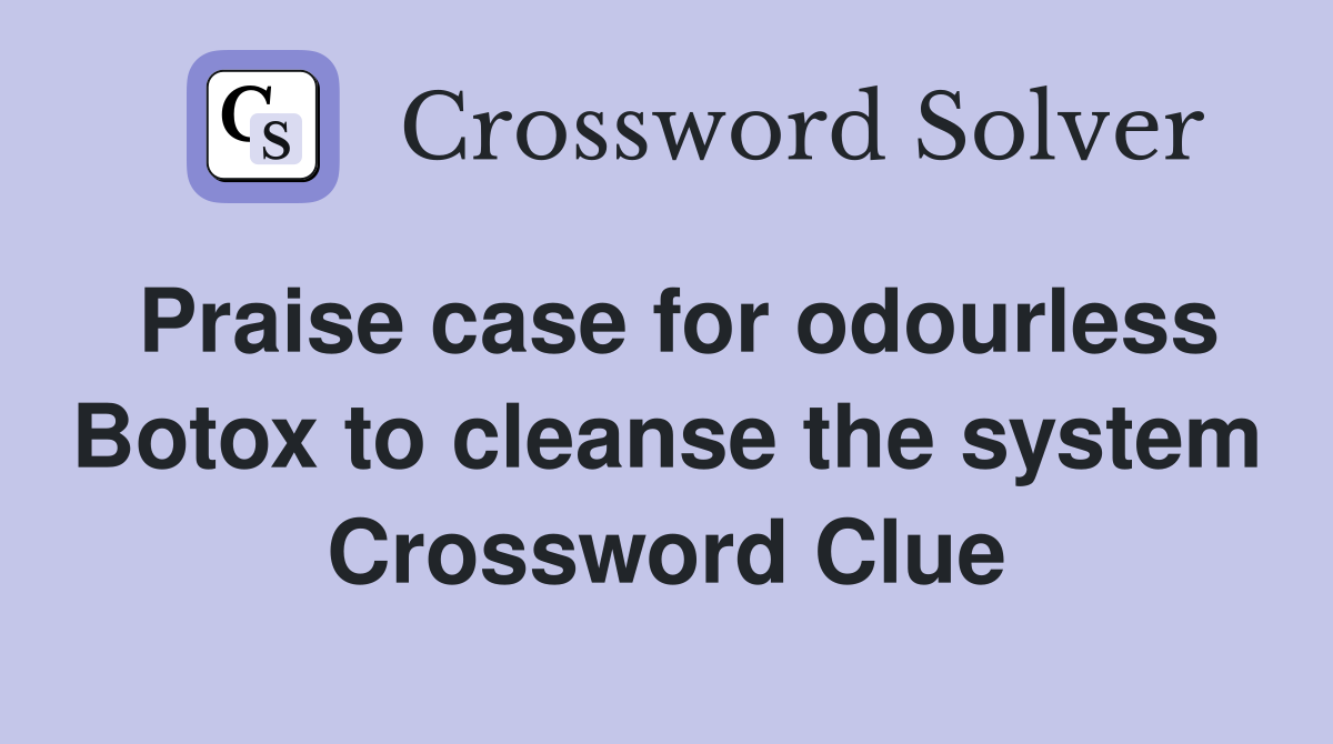 Praise case for odourless Botox to cleanse the system Crossword Clue