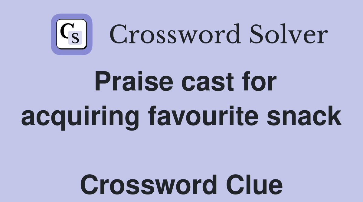 Praise cast for acquiring favourite snack  Crossword Clue