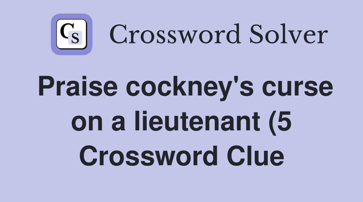 Praise cockney #39 s curse on a lieutenant (5) Crossword Clue Answers Praise cockney #39 s curse on a lieutenant (5) Crossword Clue Answers