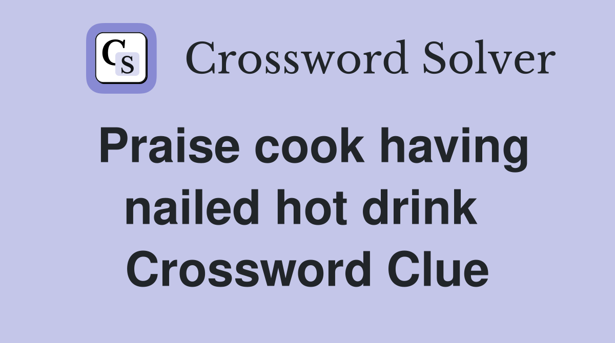 Praise cook having nailed hot drink  Crossword Clue