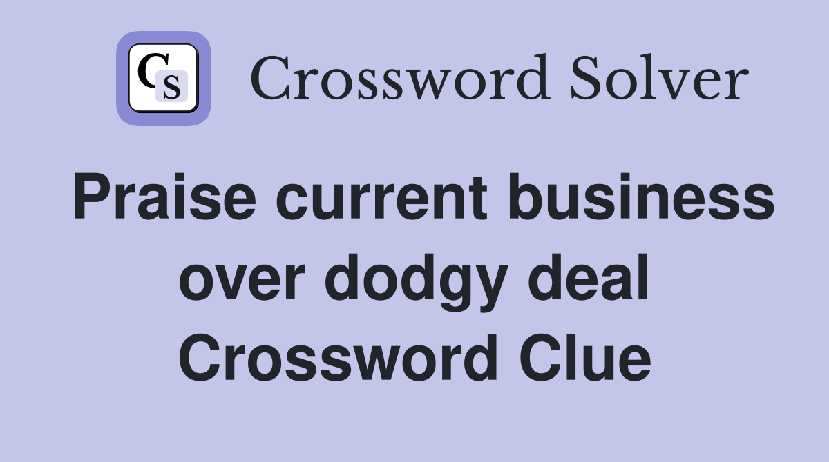 Praise current business over dodgy deal Crossword Clue