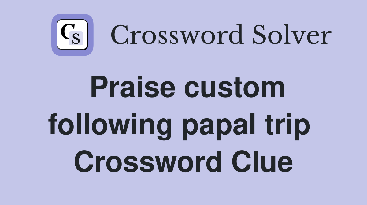 Praise custom following papal trip  Crossword Clue