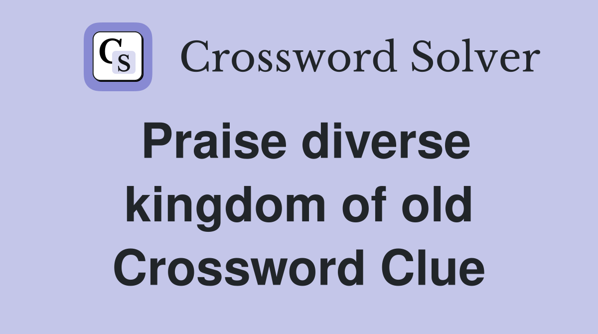 Praise diverse kingdom of old Crossword Clue