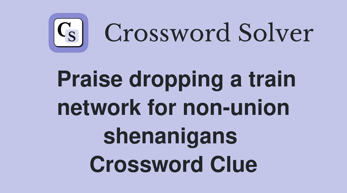 Praise dropping a train network for non-union shenanigans  Crossword Clue