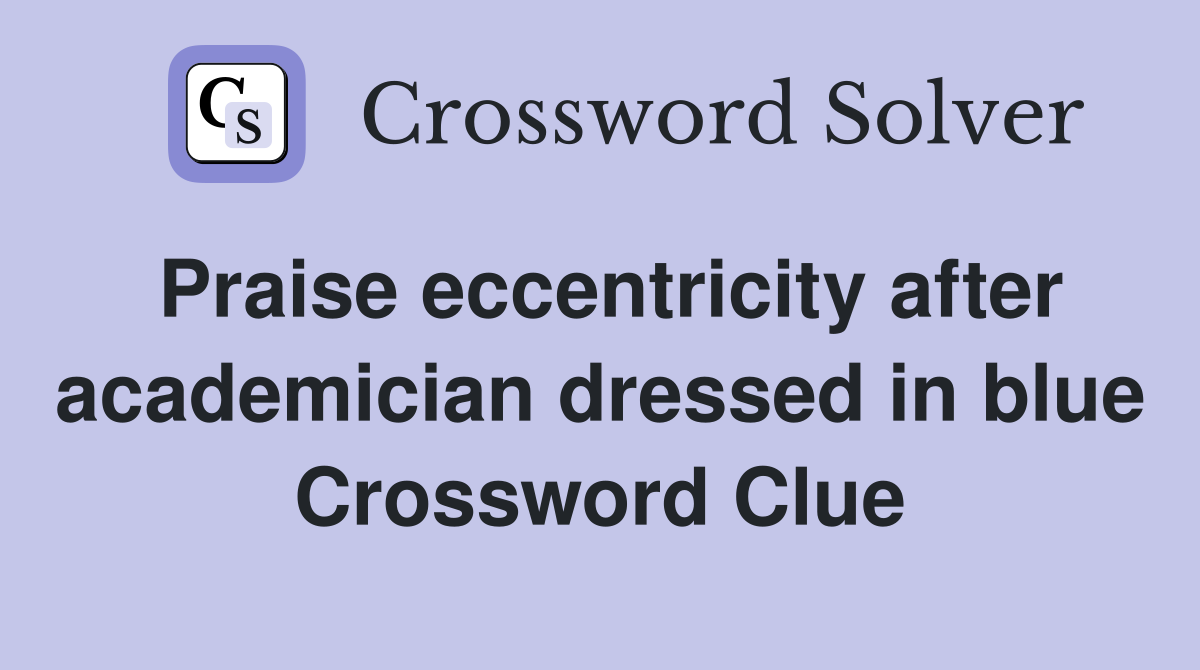 Praise eccentricity after academician dressed in blue Crossword Clue